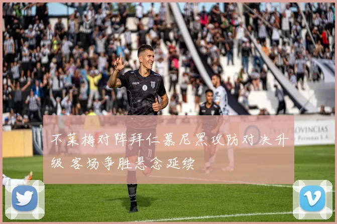 不莱梅对阵拜仁慕尼黑攻防对决升级 客场争胜悬念延续