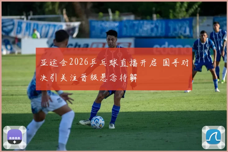 亚运会2026乒乓球直播开启 国手对决引关注晋级悬念待解