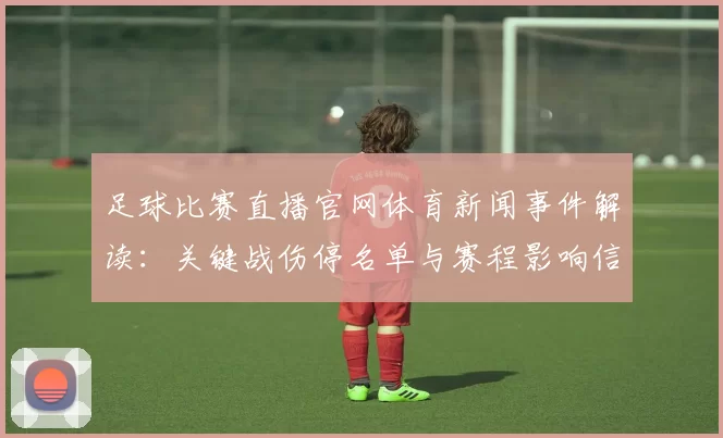 足球比赛直播官网体育新闻事件解读：关键战伤停名单与赛程影响信息整合