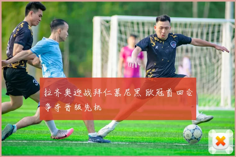 拉齐奥迎战拜仁慕尼黑 欧冠首回合争夺晋级先机