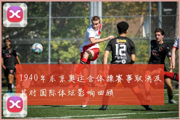 1940年东京奥运会体操赛事取消及其对国际体坛影响回顾