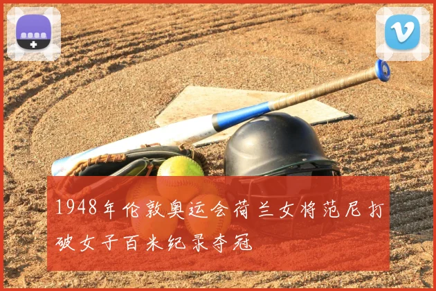 1948年伦敦奥运会荷兰女将范尼打破女子百米纪录夺冠