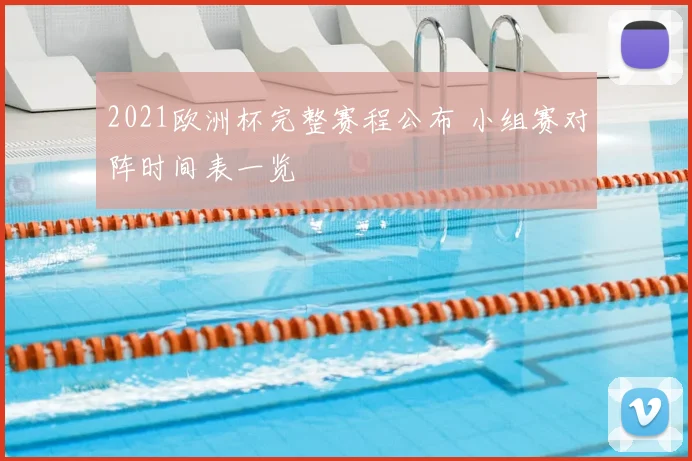 2021欧洲杯完整赛程公布 小组赛对阵时间表一览