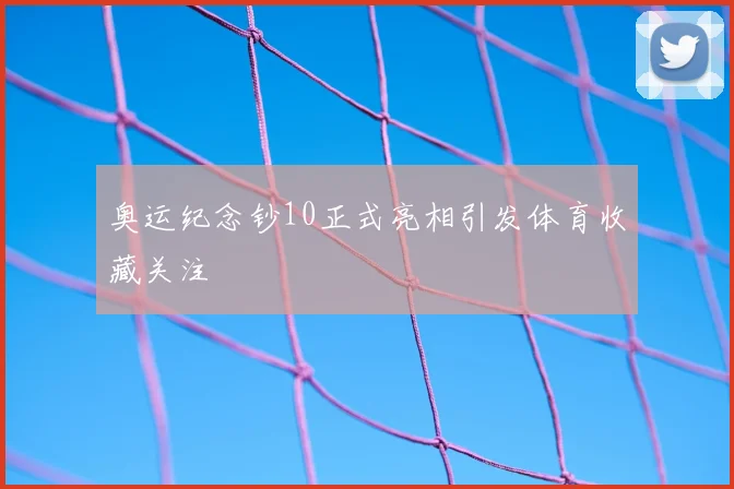 奥运纪念钞10正式亮相引发体育收藏关注