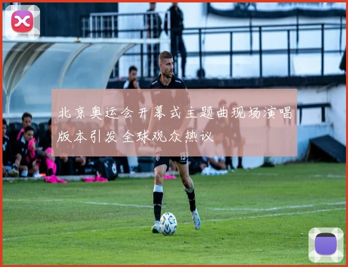 北京奥运会开幕式主题曲现场演唱版本引发全球观众热议