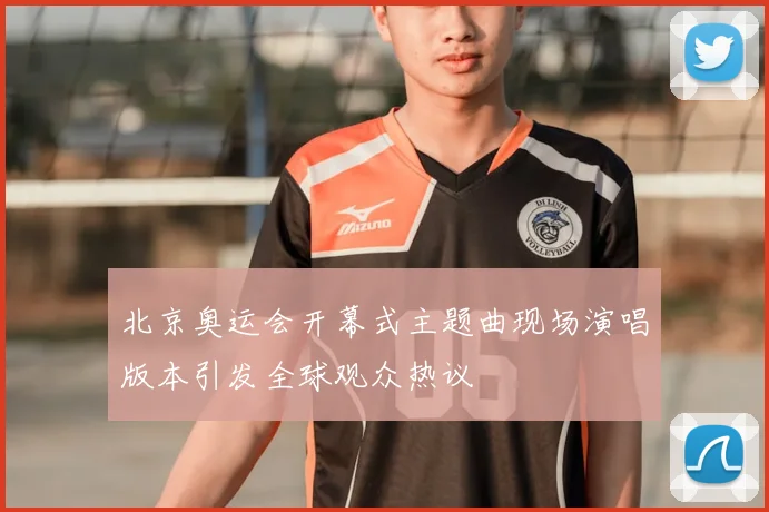 北京奥运会开幕式主题曲现场演唱版本引发全球观众热议