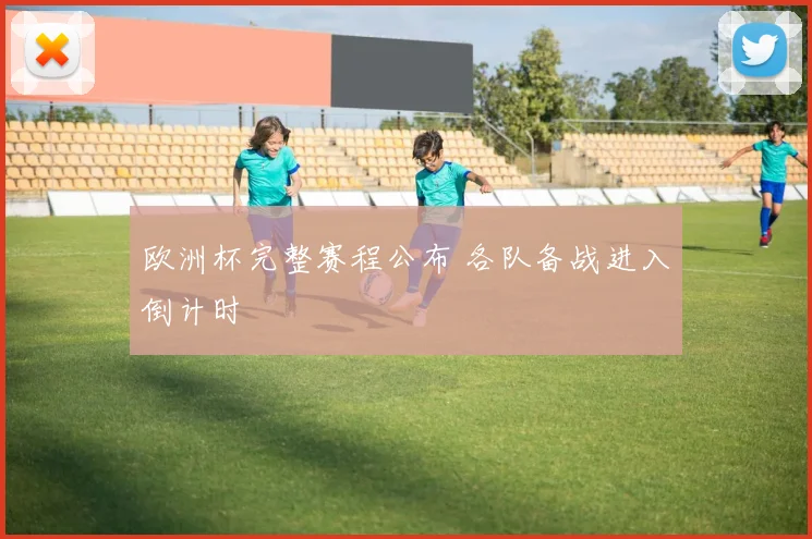 欧洲杯完整赛程公布 各队备战进入倒计时