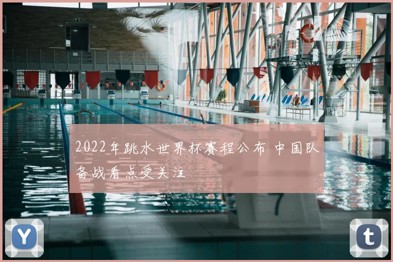 2022年跳水世界杯赛程公布 中国队备战看点受关注