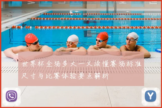 世界杯全场多大一文读懂赛场标准尺寸与比赛体验要点解析